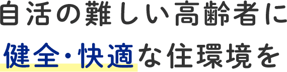 自活の難しい高齢者に健全・快適な住環境を