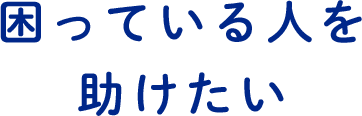 困っている人を助けたい
